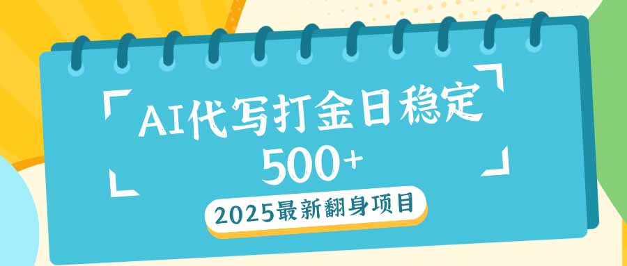 2025最新AI打金代写日稳定500+：2025最新翻身项目-91创业项目库