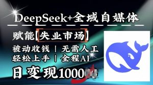降维打击，Deepseek+全域自媒体，赋能失业市场，被动收钱，无需人工全程AI，日变现1k-91创业项目库