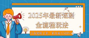 2025年最新短剧玩法，全流程实操，小白轻松上手，视频号抖音同步分发，单日收入500+-91创业项目库