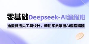 0基础Deepseek-AI编程班，涵盖算法类工具设计，帮助学员掌握AI编程精髓-91创业项目库