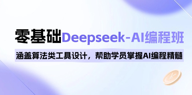 0基础Deepseek-AI编程班，涵盖算法类工具设计，帮助学员掌握AI编程精髓-91创业项目库