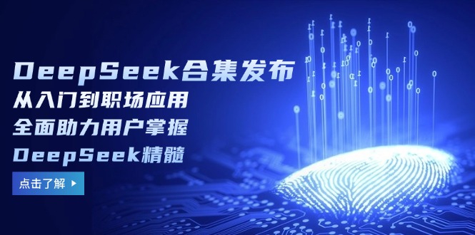 DeepSeek合集发布，从入门到职场应用，全面助力用户掌握DeepSeek精髓-91创业项目库