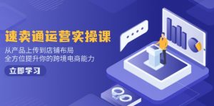 速卖通运营实操课，从产品上传到店铺布局，全方位提升你的跨境电商能力-91创业项目库