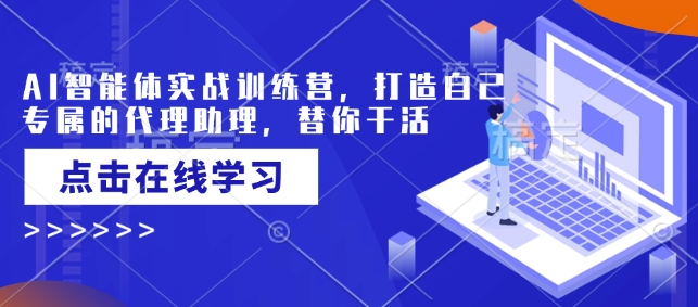 AI智能体实战训练营，打造自己专属的代理助理，替你干活-91创业项目库