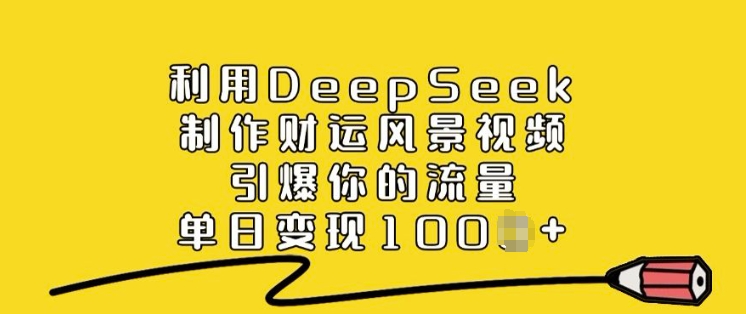 利用DeepSeek制作财运风景视频，引爆你的流量，单日变现多张-91创业项目库