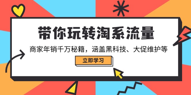 带你玩转淘系流量，商家年销千万秘籍，涵盖黑科技、大促维护等-91创业项目库