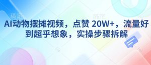 AI动物摆摊视频，点赞 20W+，流量好到超乎想象，实操步骤拆解-91创业项目库