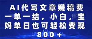 AI代写文章赚稿费，一单一结小白，宝妈单日也能轻松日入500-1000＋-91创业项目库