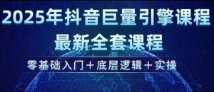 2025年抖音巨量引擎最新全套课程，零基础入门+底层逻辑+实操-91创业项目库