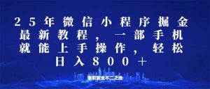 微信小程序25年掘金玩法,一部手机就能操作,稳定日入800+,适合所有人...-91创业项目库