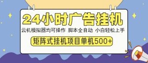 24小时广告挂机  单机收益500+ 矩阵式操作，设备越多收益越大，小白轻...-91创业项目库