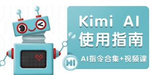 Kimi AI使用指南:涵盖多领域指令,全面升级创作效率 (AI指令合集+视频课-91创业项目库