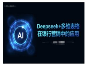 Deepseek+多维表格在银行营销场景中的应用-91创业项目库