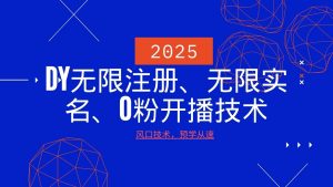 2025最新DY无限注册、无限实名、0分开播技术，风口技术预学从速-91创业项目库