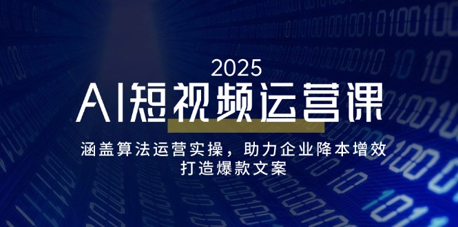 AI短视频运营课,涵盖算法运营实操,助力企业降本增效,打造爆款文案-91创业项目库