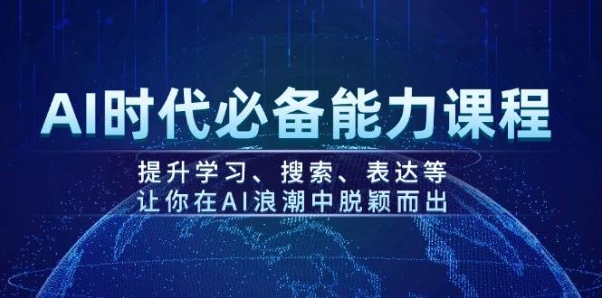 AI时代必备能力课程，提升学习、搜索、表达等，让你在AI浪潮中脱颖而出-91创业项目库