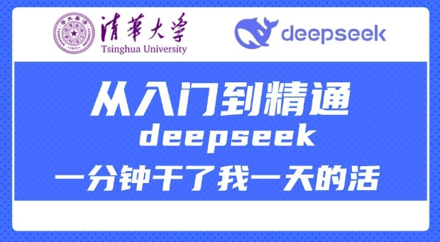 清华大学讲DeepSeek最全教程，从入门到精通，deepseek一分钟干了我一天的活-91创业项目库