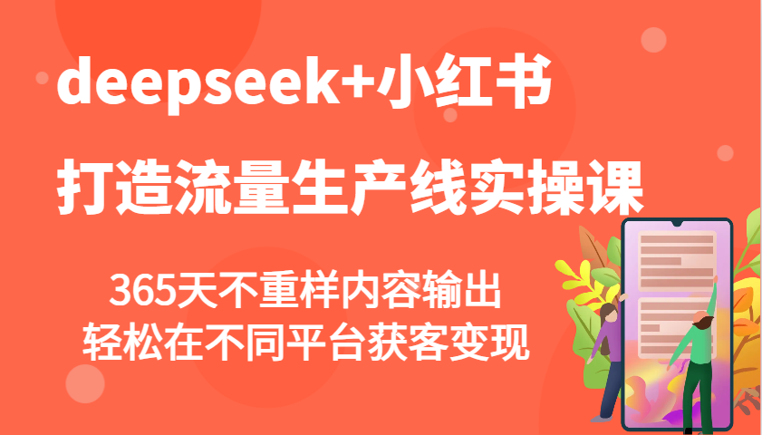 deepseek+小红书打造流量生产线实操课,365天不重样内容输出,轻松在不同平台获客变现-91创业项目库