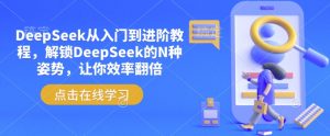 DeepSeek从入门到进阶教程，解锁DeepSeek的N种姿势，让你效率翻倍-91创业项目库