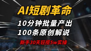 AI短剧革命！10分钟批量产出100条原创解说，新手30天狂揽5w实操揭秘-91创业项目库