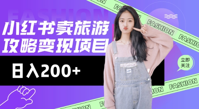 高转化玩法，小红书旅游攻略变现，低流量高转化，几乎零成本，日入2张-91创业项目库