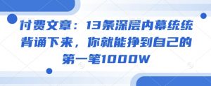 付费文章：13条深层内幕统统背诵下来，你就能挣到自己的第一笔1000W-91创业项目库