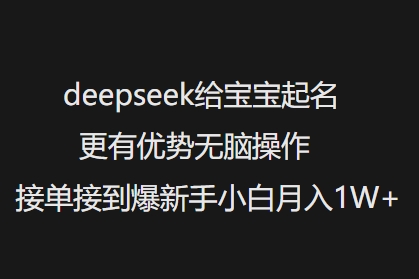 deepseek给宝宝起名更有优势无脑操作接单接到爆新手小白月入1W+-91创业项目库