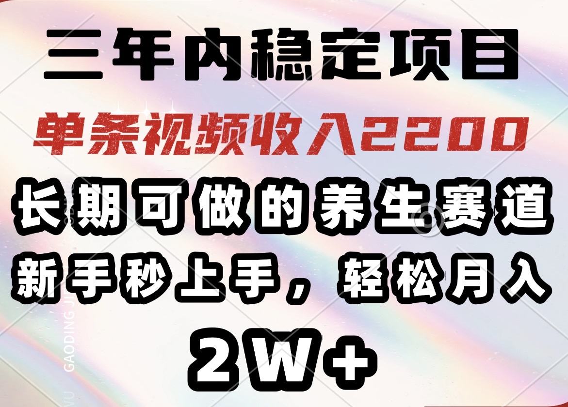 三年内稳定项目，长期可做的养生赛道，单条视频收入2200，新手秒上手，…-91创业项目库