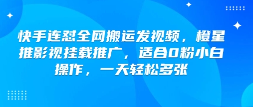 快手连怼全网搬运发视频,橙星推影视挂载推广,适合0粉小白操作,一天轻松多张-91创业项目库