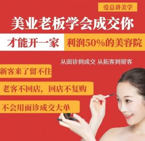 美业老板学会成交，你才能开一家利润50的美容院，从面诊到成交，从拓客到留客-91创业项目库