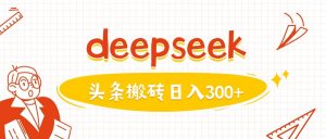利用deepseek分钟一篇图文，做头条日入3张-91创业项目库