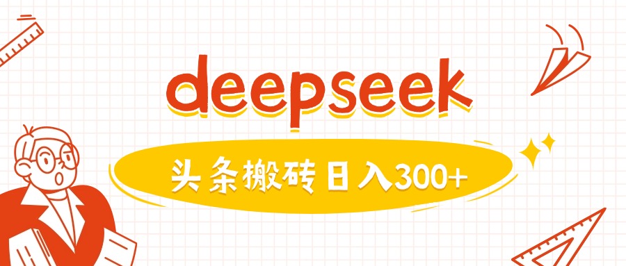 利用deepseek分钟一篇图文，做头条日入3张-91创业项目库