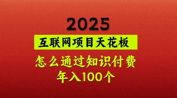 2025项目天花板，普通怎么通过知识付费翻身，年入百个【揭秘】-91创业项目库