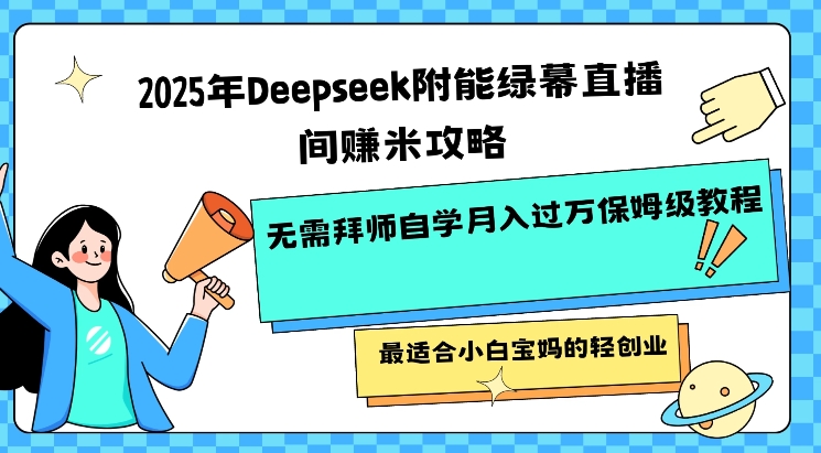 2025年Deepseek附能绿幕直播间挣米攻略无需拜师自学月入过W保姆级教程,最适合小白宝妈的轻创业-91创业项目库