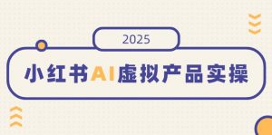 小红书AI虚拟产品实操，开店、发布、提高销量，细节决定成败，月入5位数-91创业项目库