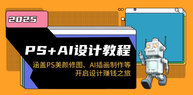 PS+AI设计教程：涵盖PS美颜修图、AI插画制作等，开启设计赚钱之旅-91创业项目库