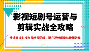 影视短剧号运营与剪辑实战全攻略,快速掌握影视账号起号逻辑,提升视频质量与传播效果-91创业项目库