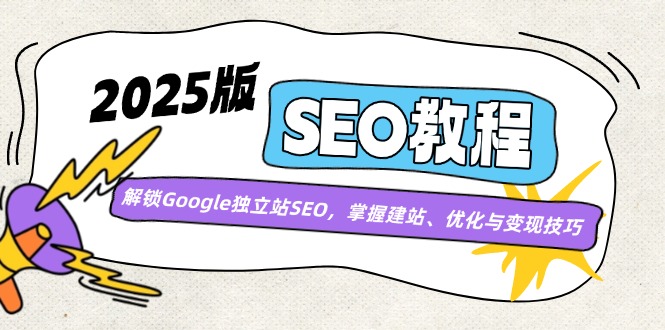 2025版SEO教程：解锁Google独立站SEO，掌握建站、优化与变现技巧-91创业项目库