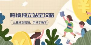 跨境独立站全攻略，从建站到营销，手把手教学，资源全推荐！-91创业项目库