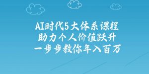 AI时代5大体系课程：助力个人价值跃升，一步步教你年入百万-91创业项目库