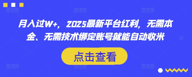 月入过W+，2025最新平台红利，无需本金、无需技术绑定账号就能自动收米-91创业项目库