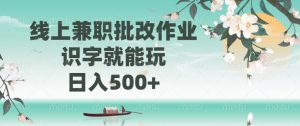 线上兼职批改作业，识字就能玩，日入500+-91创业项目库
