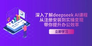 深入了解deepseek AI课程，从注册安装到实操变现，带你提升办公效率-91创业项目库