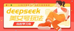 借助deepseek创作出各种风格的美女视频，7天快速涨粉，多种变现月入万元-91创业项目库