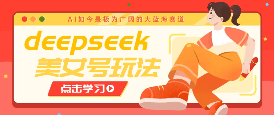 借助deepseek创作出各种风格的美女视频,7天快速涨粉,多种变现月入万元-91创业项目库