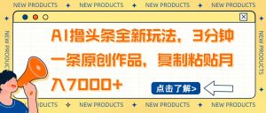 AI撸头条全新玩法，3分钟一条原创作品，复制粘贴月入7000+-91创业项目库