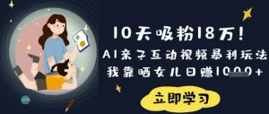10天吸粉18W！AI亲子互动视频暴利玩法，我靠晒女儿日入数张-91创业项目库