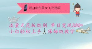 用AI制作美女飞天视频，流量天花板级别，单日变现5张+小白轻松上手，保姆级教学-91创业项目库