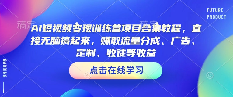 AI短视频变现训练营项目合集教程，直接无脑搞起来，赚取流量分成、广告、定制、收徒等收益(0302更新)-91创业项目库