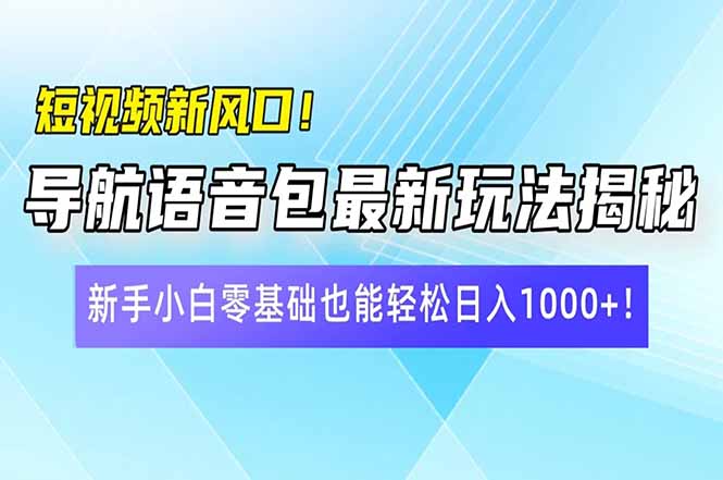 短视频新风口！导航语音包最新玩法揭秘，新手小白零基础也能轻松日入10…-91创业项目库